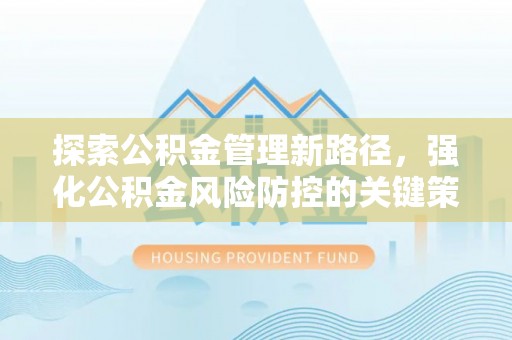 冷水滩探索公积金管理新路径，强化公积金风险防控的关键策略