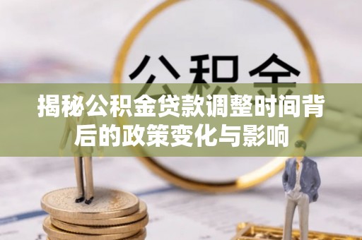 冷水滩揭秘公积金贷款调整时间背后的政策变化与影响