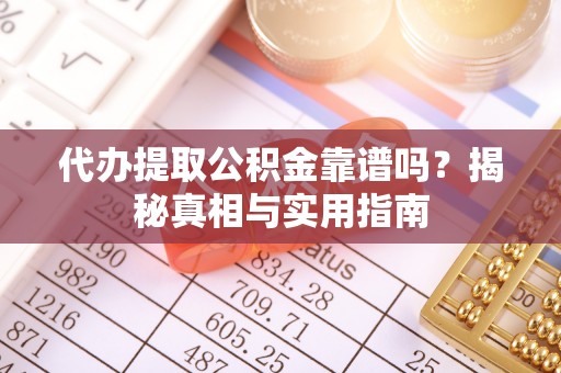 冷水滩代办提取公积金靠谱吗？揭秘真相与实用指南