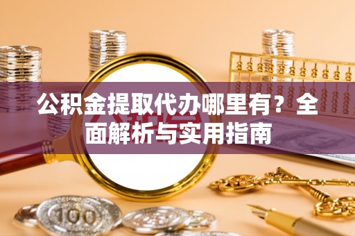 冷水滩公积金提取代办哪里有？全面解析与实用指南