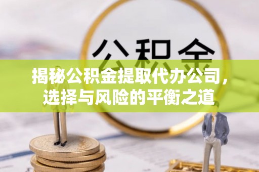 冷水滩揭秘公积金提取代办公司，选择与风险的平衡之道