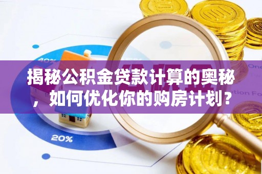 冷水滩揭秘公积金贷款计算的奥秘，如何优化你的购房计划？