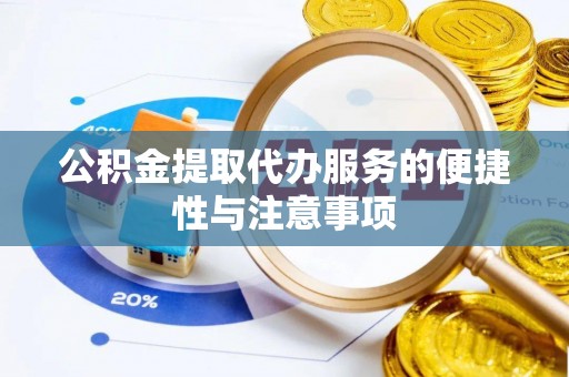冷水滩公积金提取代办服务的便捷性与注意事项