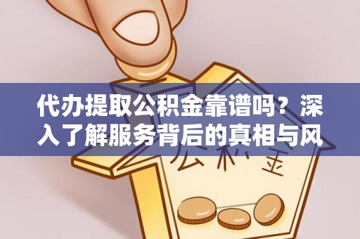 冷水滩代办提取公积金靠谱吗？深入了解服务背后的真相与风险
