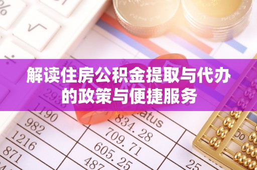 冷水滩解读住房公积金提取与代办的政策与便捷服务
