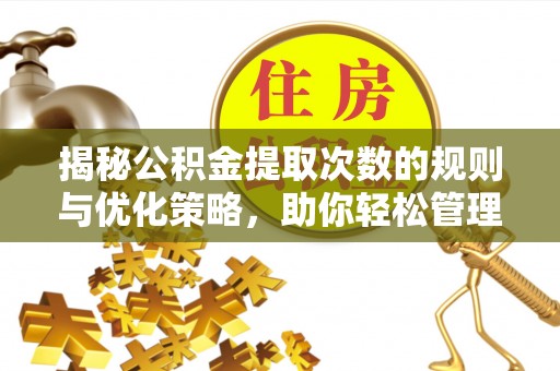 冷水滩揭秘公积金提取次数的规则与优化策略，助你轻松管理财务