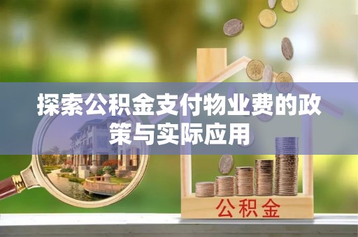 冷水滩探索公积金支付物业费的政策与实际应用