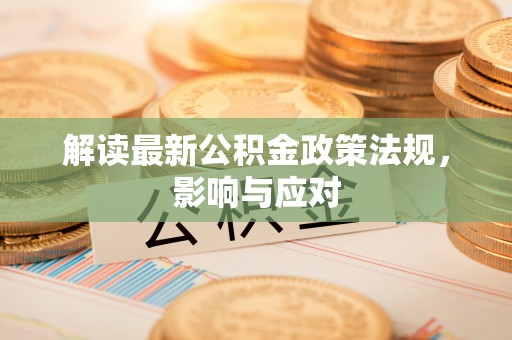 冷水滩解读最新公积金政策法规，影响与应对