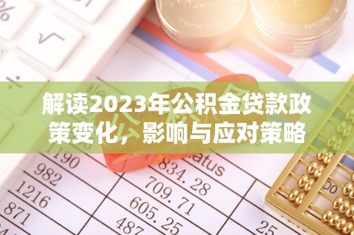 冷水滩解读2023年公积金贷款政策变化，影响与应对策略