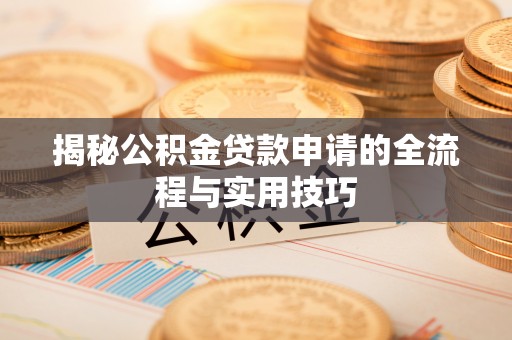 冷水滩揭秘公积金贷款申请的全流程与实用技巧