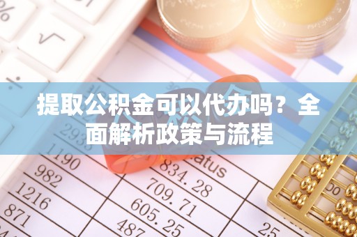 冷水滩提取公积金可以代办吗？全面解析政策与流程