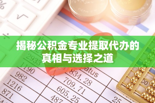 冷水滩揭秘公积金专业提取代办的真相与选择之道