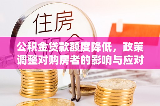 冷水滩公积金贷款额度降低，政策调整对购房者的影响与应对策略