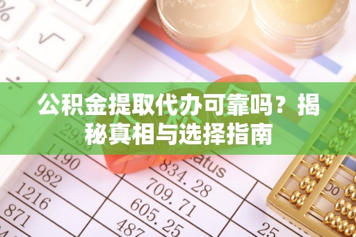冷水滩公积金提取代办可靠吗？揭秘真相与选择指南