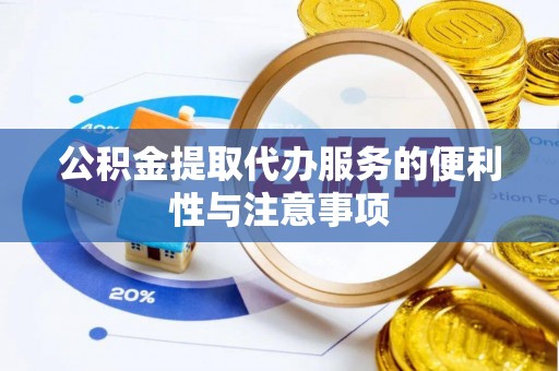 冷水滩公积金提取代办服务的便利性与注意事项