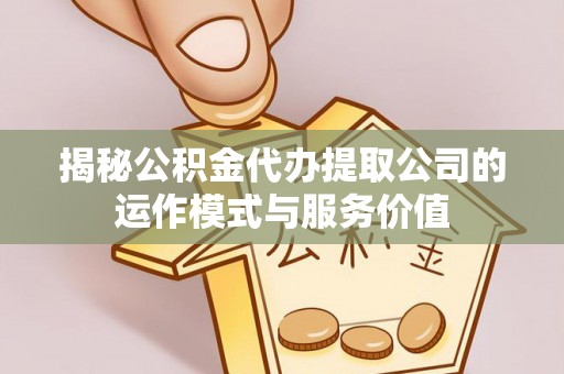 冷水滩揭秘公积金代办提取公司的运作模式与服务价值