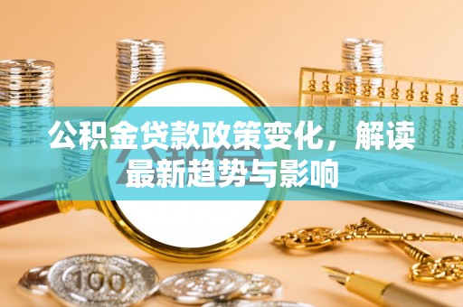 冷水滩公积金贷款政策变化，解读最新趋势与影响
