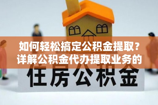 冷水滩如何轻松搞定公积金提取？详解公积金代办提取业务的便捷之道