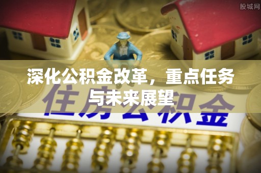 冷水滩深化公积金改革，重点任务与未来展望