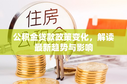 冷水滩公积金贷款政策变化，解读最新趋势与影响