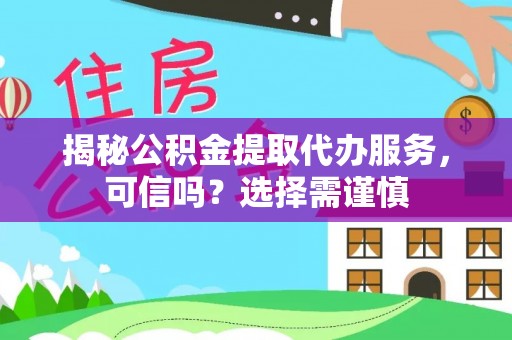 冷水滩揭秘公积金提取代办服务，可信吗？选择需谨慎