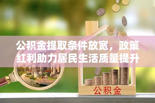 冷水滩公积金提取条件放宽，政策红利助力居民生活质量提升