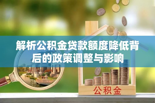 冷水滩解析公积金贷款额度降低背后的政策调整与影响