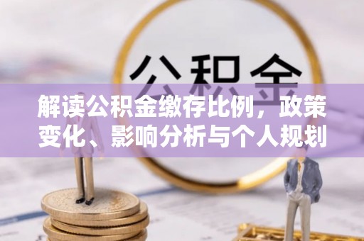 冷水滩解读公积金缴存比例，政策变化、影响分析与个人规划