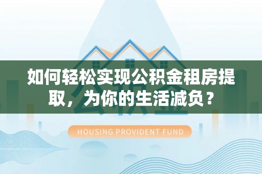 冷水滩如何轻松实现公积金租房提取，为你的生活减负？