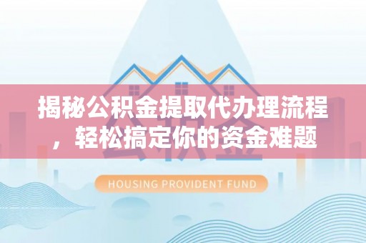 冷水滩揭秘公积金提取代办理流程，轻松搞定你的资金难题