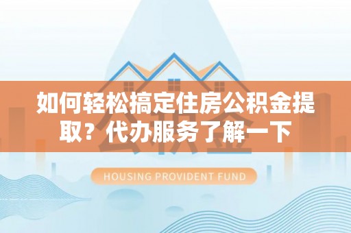 冷水滩如何轻松搞定住房公积金提取？代办服务了解一下