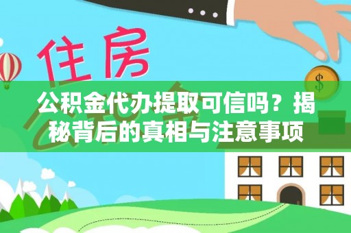 冷水滩公积金代办提取可信吗？揭秘背后的真相与注意事项
