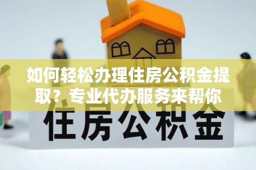 冷水滩如何轻松办理住房公积金提取？专业代办服务来帮你