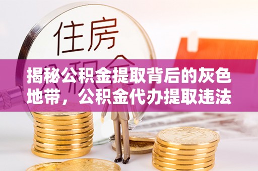 冷水滩揭秘公积金提取背后的灰色地带，公积金代办提取违法不？