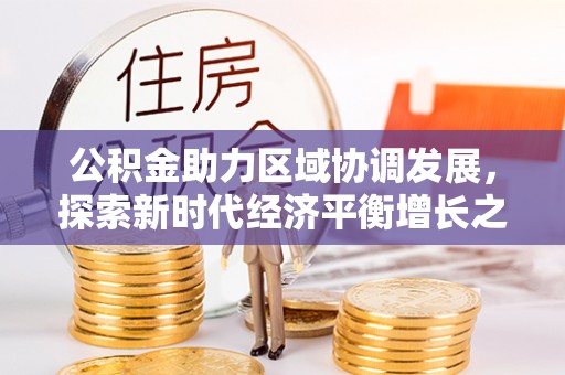 冷水滩公积金助力区域协调发展，探索新时代经济平衡增长之道
