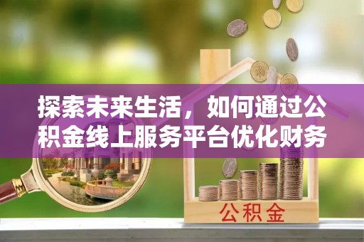 冷水滩探索未来生活，如何通过公积金线上服务平台优化财务管理