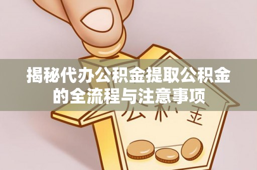 冷水滩揭秘代办公积金提取公积金的全流程与注意事项
