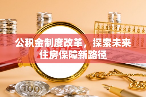 冷水滩公积金制度改革，探索未来住房保障新路径