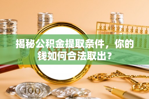 冷水滩揭秘公积金提取条件，你的钱如何合法取出？