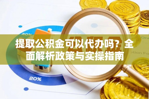 冷水滩提取公积金可以代办吗？全面解析政策与实操指南