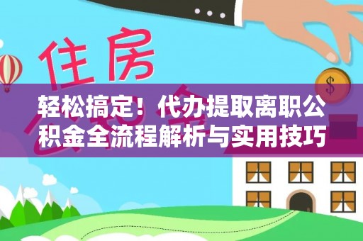 冷水滩轻松搞定！代办提取离职公积金全流程解析与实用技巧