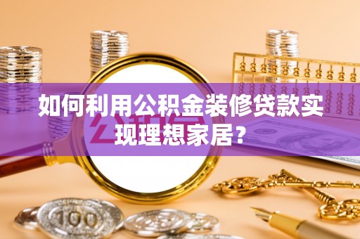 冷水滩如何利用公积金装修贷款实现理想家居？