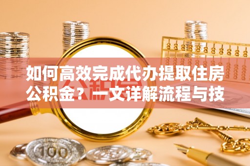 冷水滩如何高效完成代办提取住房公积金？一文详解流程与技巧