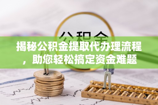 冷水滩揭秘公积金提取代办理流程，助您轻松搞定资金难题