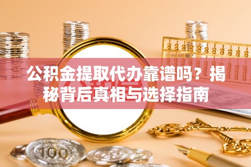 冷水滩公积金提取代办靠谱吗？揭秘背后真相与选择指南