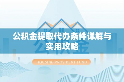 冷水滩公积金提取代办条件详解与实用攻略