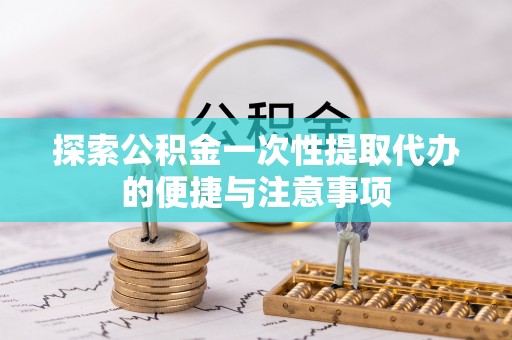 冷水滩探索公积金一次性提取代办的便捷与注意事项