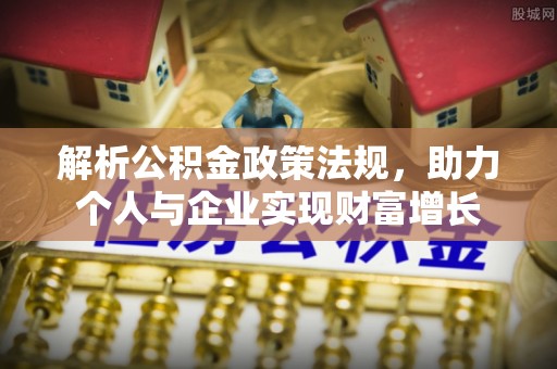 冷水滩解析公积金政策法规，助力个人与企业实现财富增长