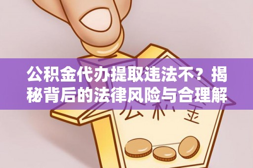 冷水滩公积金代办提取违法不？揭秘背后的法律风险与合理解决方案
