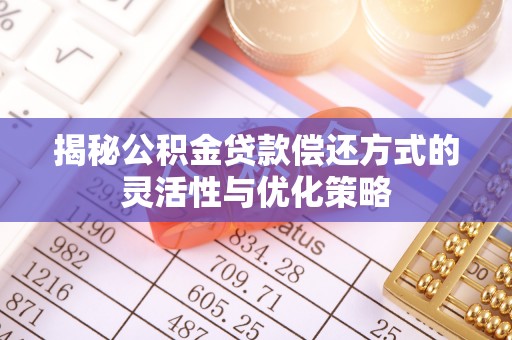 冷水滩揭秘公积金贷款偿还方式的灵活性与优化策略